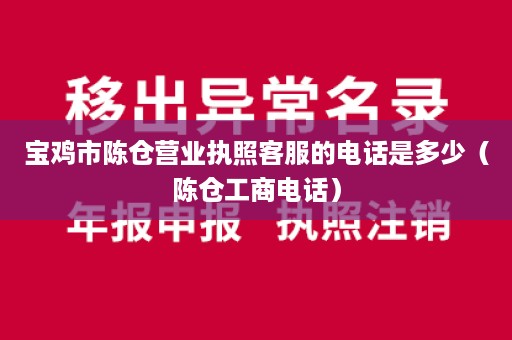 宝鸡市陈仓营业执照客服的电话是多少（陈仓工商电话）