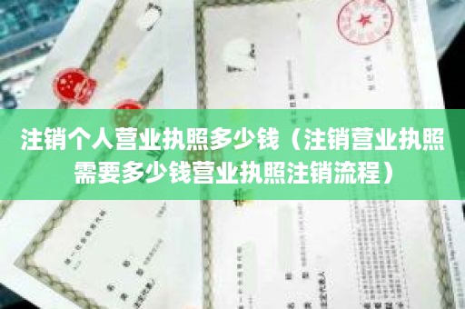 注销个人营业执照多少钱（注销营业执照需要多少钱营业执照注销流程）