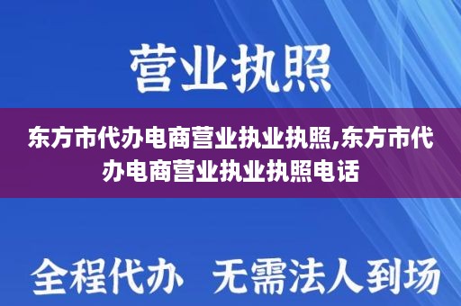 东方市代办电商营业执业执照,东方市代办电商营业执业执照电话