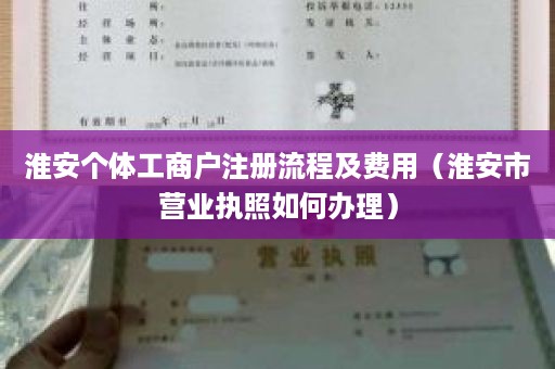 淮安个体工商户注册流程及费用（淮安市营业执照如何办理）