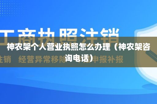 神农架个人营业执照怎么办理（神农架咨询电话）