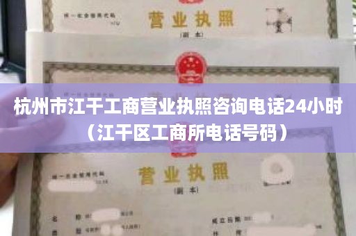 杭州市江干工商营业执照咨询电话24小时（江干区工商所电话号码）