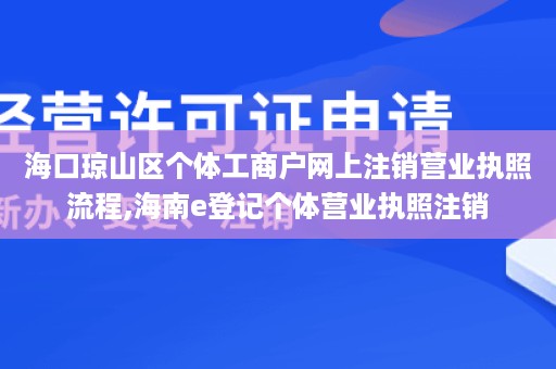 海口琼山区个体工商户网上注销营业执照流程,海南e登记个体营业执照注销