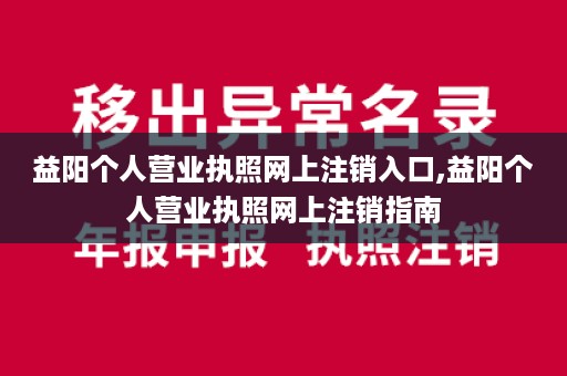 益阳个人营业执照网上注销入口,益阳个人营业执照网上注销指南