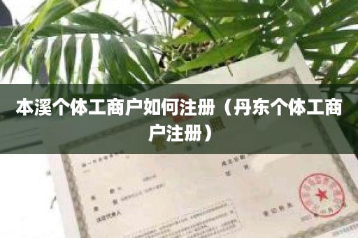 本溪个体工商户如何注册（丹东个体工商户注册）