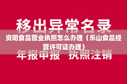 资阳食品营业执照怎么办理（乐山食品经营许可证办理）