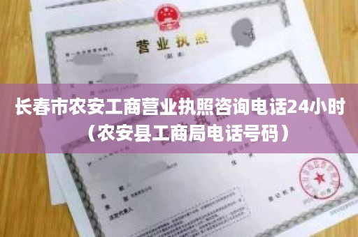 长春市农安工商营业执照咨询电话24小时（农安县工商局电话号码）