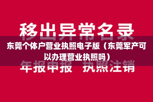 东莞个体户营业执照电子版（东莞军产可以办理营业执照吗）