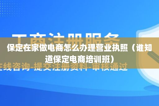 保定在家做电商怎么办理营业执照（谁知道保定电商培训班）