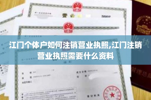 江门个体户如何注销营业执照,江门注销营业执照需要什么资料