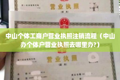 中山个体工商户营业执照注销流程（中山办个体户营业执照去哪里办?）