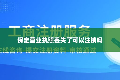 保定营业执照丢失了可以注销吗