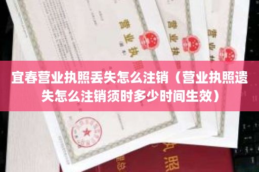 宜春营业执照丢失怎么注销（营业执照遗失怎么注销须时多少时间生效）