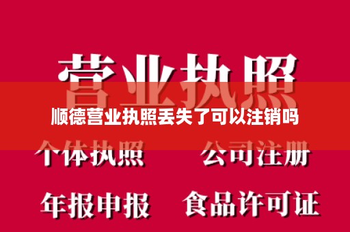 顺德营业执照丢失了可以注销吗