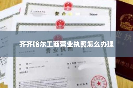 齐齐哈尔工商营业执照怎么办理