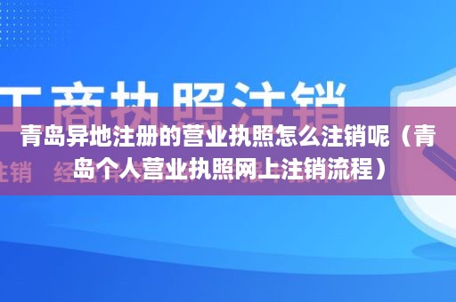 青岛异地注册的营业执照怎么注销呢（青岛个人营业执照网上注销流程）