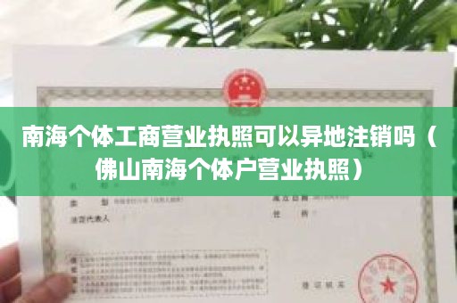 南海个体工商营业执照可以异地注销吗（佛山南海个体户营业执照）