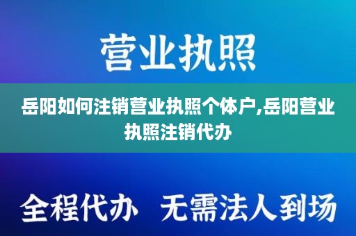 岳阳如何注销营业执照个体户,岳阳营业执照注销代办