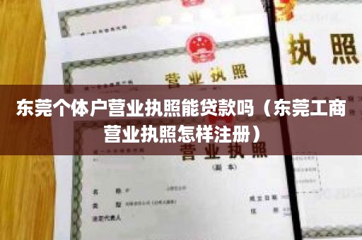 东莞个体户营业执照能贷款吗（东莞工商营业执照怎样注册）