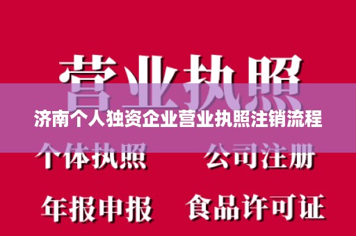 济南个人独资企业营业执照注销流程