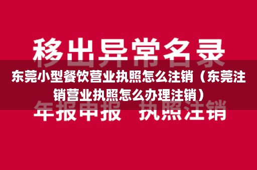 东莞小型餐饮营业执照怎么注销（东莞注销营业执照怎么办理注销）