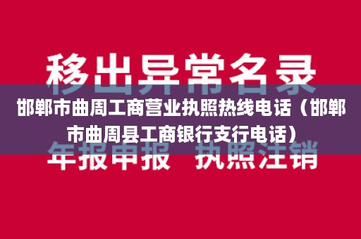 邯郸市曲周工商营业执照热线电话（邯郸市曲周县工商银行支行电话）