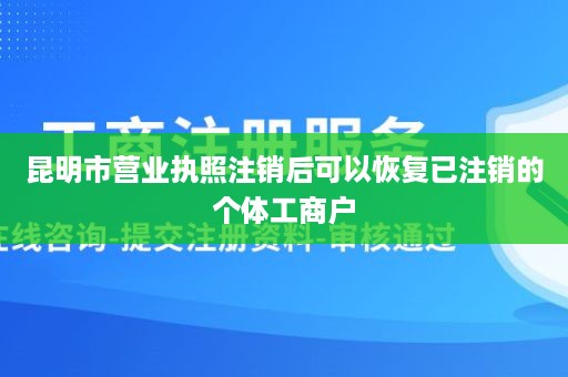 昆明市营业执照注销后可以恢复已注销的个体工商户