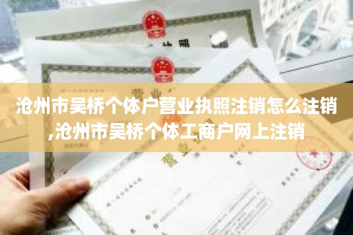 沧州市吴桥个体户营业执照注销怎么注销,沧州市吴桥个体工商户网上注销