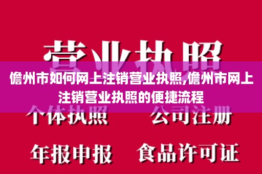 儋州市如何网上注销营业执照,儋州市网上注销营业执照的便捷流程