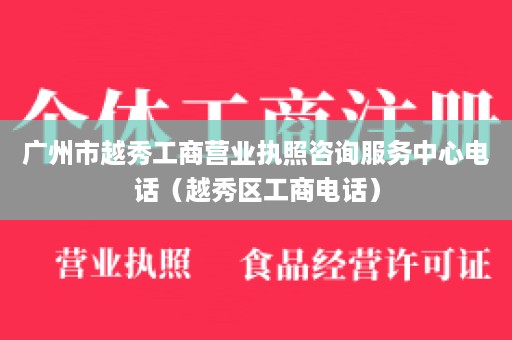 广州市越秀工商营业执照咨询服务中心电话（越秀区工商电话）