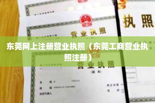 东莞网上注册营业执照（东莞工商营业执照注册）