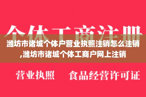 潍坊市诸城个体户营业执照注销怎么注销,潍坊市诸城个体工商户网上注销