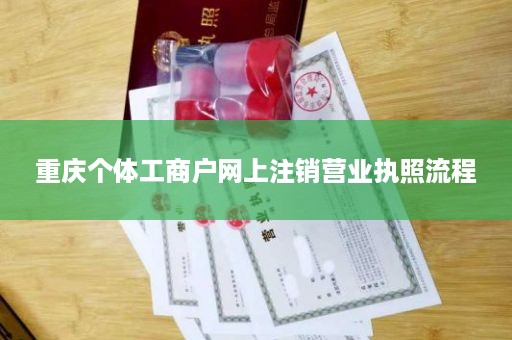 重庆个体工商户网上注销营业执照流程