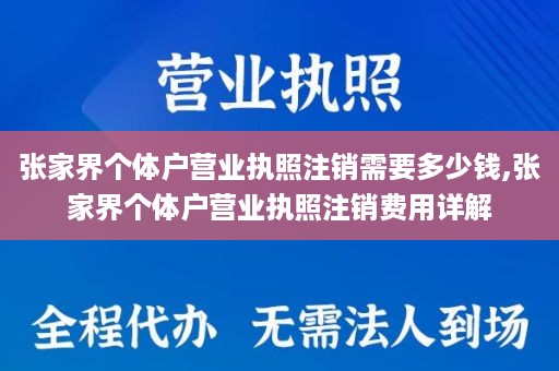 张家界个体户营业执照注销需要多少钱,张家界个体户营业执照注销费用详解