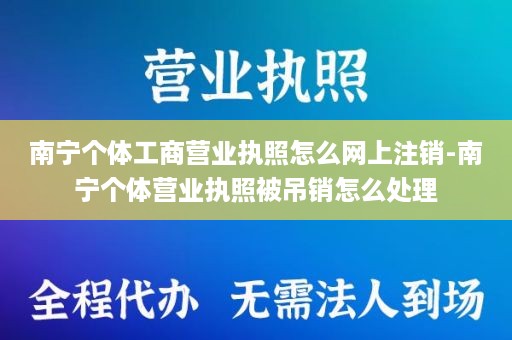 南宁个体工商营业执照怎么网上注销-南宁个体营业执照被吊销怎么处理