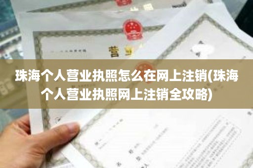 珠海个人营业执照怎么在网上注销(珠海个人营业执照网上注销全攻略)