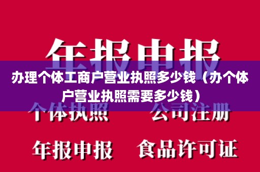 办理个体工商户营业执照多少钱（办个体户营业执照需要多少钱）