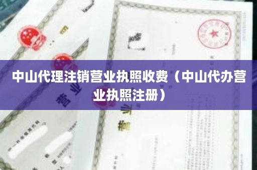 中山代理注销营业执照收费（中山代办营业执照注册）