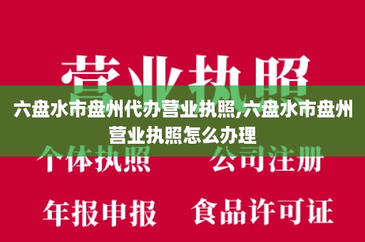 六盘水市盘州代办营业执照,六盘水市盘州营业执照怎么办理