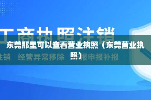 东莞那里可以查看营业执照（东莞营业执照）