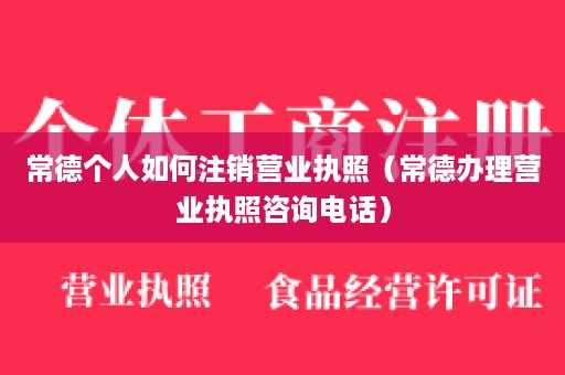 常德个人如何注销营业执照（常德办理营业执照咨询电话）