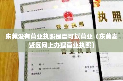 东莞没有营业执照是否可以营业（东莞奉贤区网上办理营业执照）