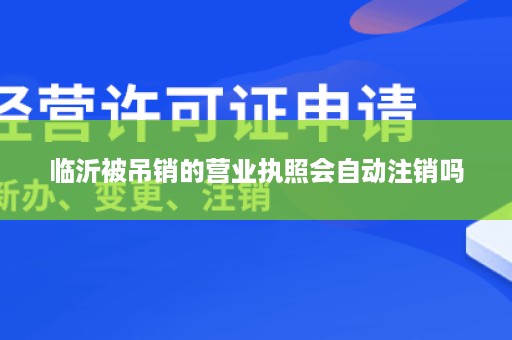 临沂被吊销的营业执照会自动注销吗