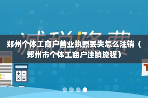 郑州个体工商户营业执照丢失怎么注销（郑州市个体工商户注销流程）