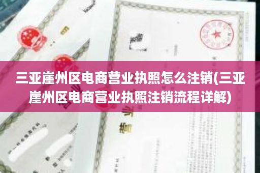 三亚崖州区电商营业执照怎么注销(三亚崖州区电商营业执照注销流程详解)