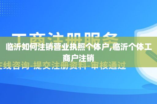 临沂如何注销营业执照个体户,临沂个体工商户注销