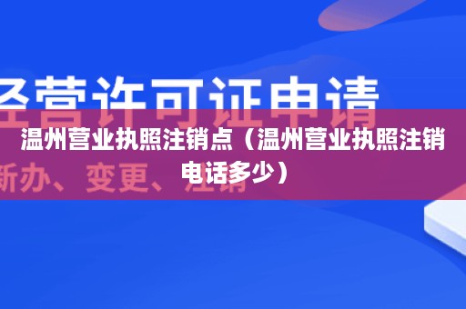 温州营业执照注销点（温州营业执照注销电话多少）