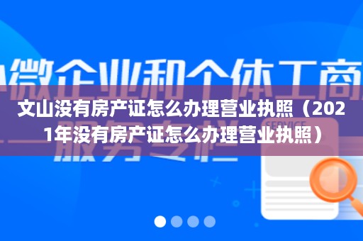 文山没有房产证怎么办理营业执照（2021年没有房产证怎么办理营业执照）