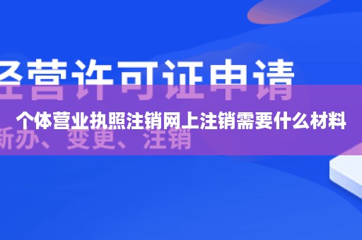 个体营业执照注销网上注销需要什么材料