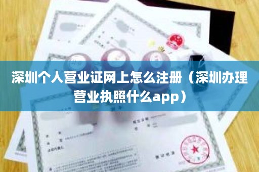 深圳个人营业证网上怎么注册（深圳办理营业执照什么app）